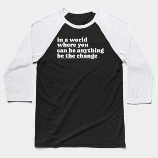 In A World Where You Can Be Anything Be The Change Baseball T-Shirt